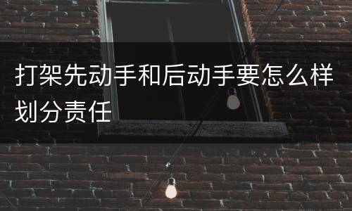 打架先动手和后动手要怎么样划分责任