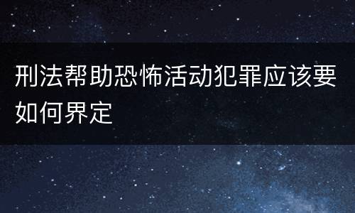 刑法帮助恐怖活动犯罪应该要如何界定