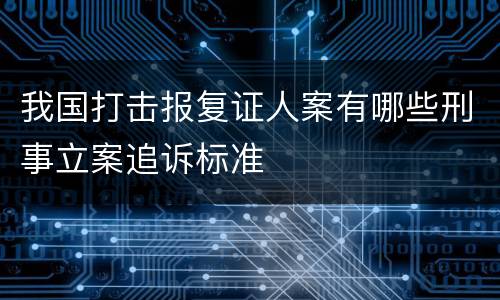 我国打击报复证人案有哪些刑事立案追诉标准
