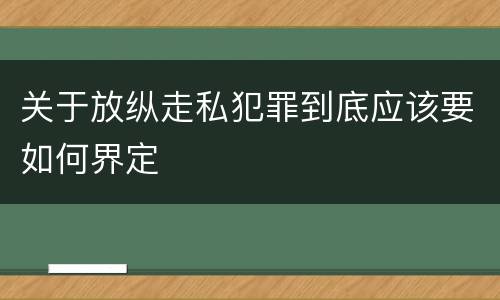 关于放纵走私犯罪到底应该要如何界定
