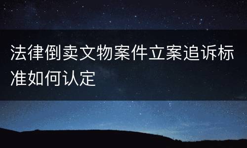 法律倒卖文物案件立案追诉标准如何认定