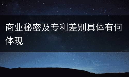 商业秘密及专利差别具体有何体现