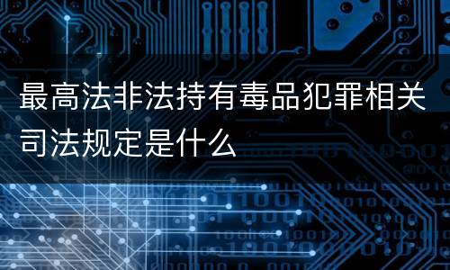 最高法非法持有毒品犯罪相关司法规定是什么