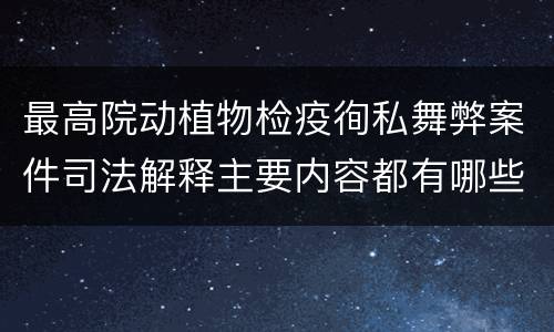 最高院动植物检疫徇私舞弊案件司法解释主要内容都有哪些
