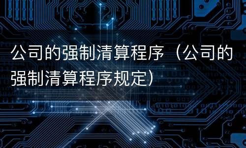公司的强制清算程序（公司的强制清算程序规定）