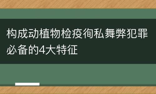 构成动植物检疫徇私舞弊犯罪必备的4大特征