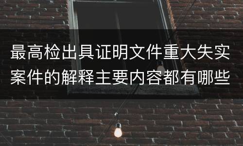最高检出具证明文件重大失实案件的解释主要内容都有哪些