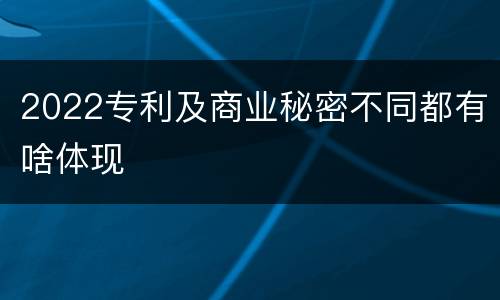 2022专利及商业秘密不同都有啥体现