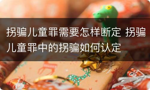 拐骗儿童罪需要怎样断定 拐骗儿童罪中的拐骗如何认定