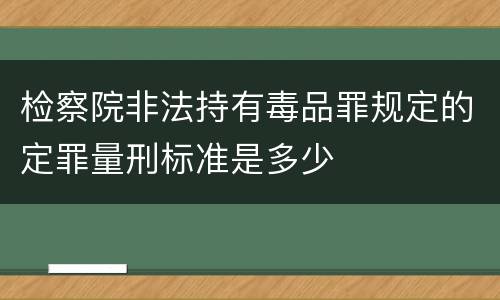 检察院非法持有毒品罪规定的定罪量刑标准是多少