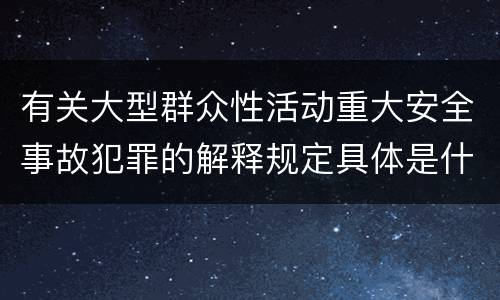 有关大型群众性活动重大安全事故犯罪的解释规定具体是什么内容