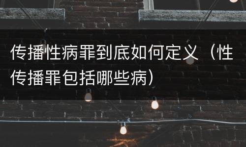 传播性病罪到底如何定义（性传播罪包括哪些病）