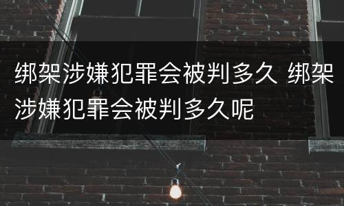 绑架涉嫌犯罪会被判多久 绑架涉嫌犯罪会被判多久呢