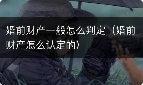 婚前财产一般怎么判定（婚前财产怎么认定的）