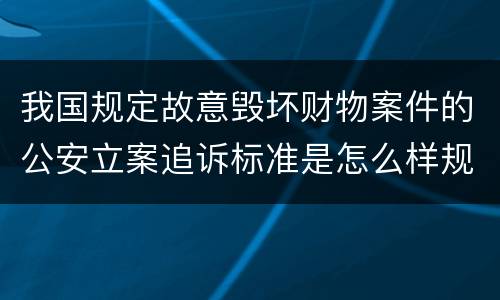 我国规定故意毁坏财物案件的公安立案追诉标准是怎么样规定
