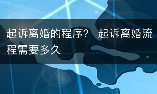 起诉离婚的程序？ 起诉离婚流程需要多久