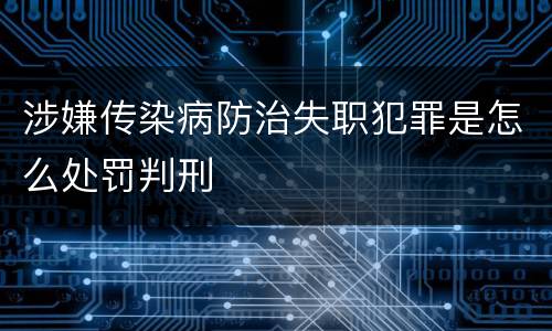 涉嫌传染病防治失职犯罪是怎么处罚判刑