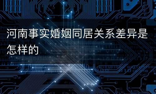 河南事实婚姻同居关系差异是怎样的