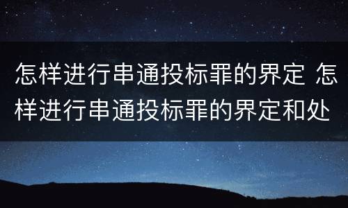 怎样进行串通投标罪的界定 怎样进行串通投标罪的界定和处理