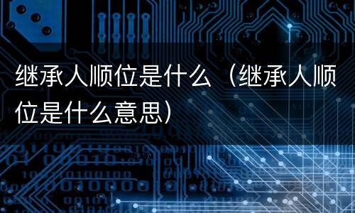 继承人顺位是什么（继承人顺位是什么意思）