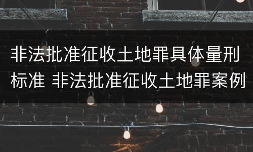非法批准征收土地罪具体量刑标准 非法批准征收土地罪案例