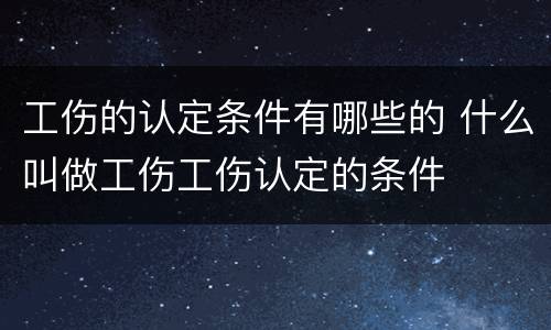 工伤的认定条件有哪些的 什么叫做工伤工伤认定的条件