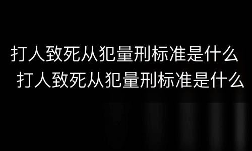 打人致死从犯量刑标准是什么 打人致死从犯量刑标准是什么意思