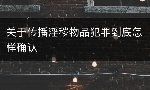 关于传播淫秽物品犯罪到底怎样确认