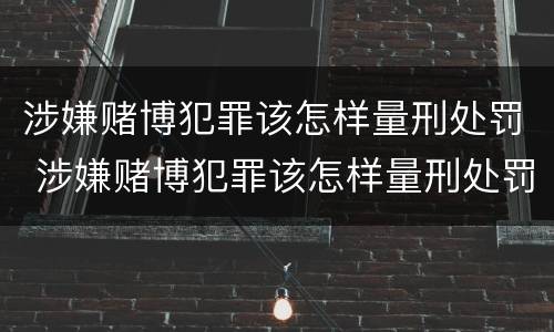 涉嫌赌博犯罪该怎样量刑处罚 涉嫌赌博犯罪该怎样量刑处罚呢