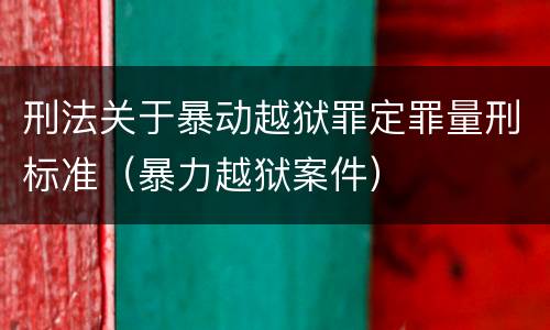 刑法关于暴动越狱罪定罪量刑标准（暴力越狱案件）