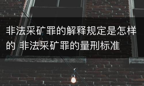 非法采矿罪的解释规定是怎样的 非法采矿罪的量刑标准