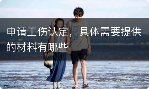 申请工伤认定，具体需要提供的材料有哪些