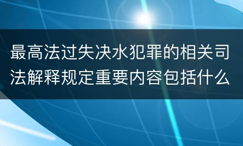 最高法过失决水犯罪的相关司法解释规定重要内容包括什么