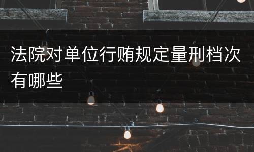 法院对单位行贿规定量刑档次有哪些