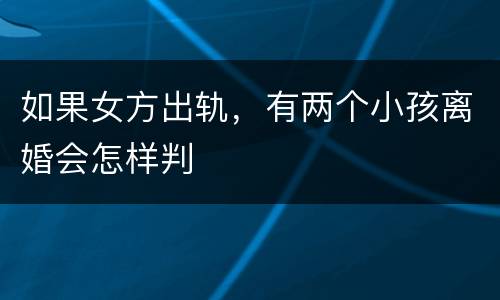 如果女方出轨，有两个小孩离婚会怎样判