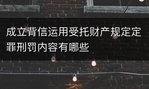 成立背信运用受托财产规定定罪刑罚内容有哪些