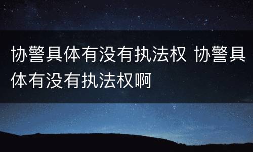 协警具体有没有执法权 协警具体有没有执法权啊