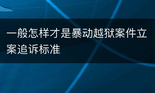 一般怎样才是暴动越狱案件立案追诉标准