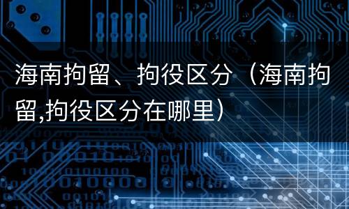 海南拘留、拘役区分（海南拘留,拘役区分在哪里）