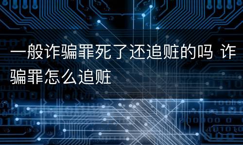 一般诈骗罪死了还追赃的吗 诈骗罪怎么追赃