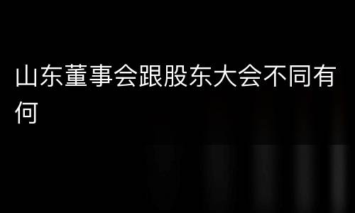 山东董事会跟股东大会不同有何