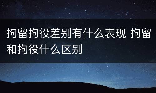 拘留拘役差别有什么表现 拘留和拘役什么区别