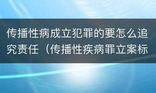传播性病成立犯罪的要怎么追究责任（传播性疾病罪立案标准）