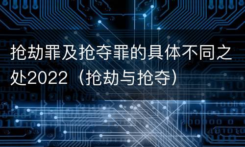 抢劫罪及抢夺罪的具体不同之处2022（抢劫与抢夺）