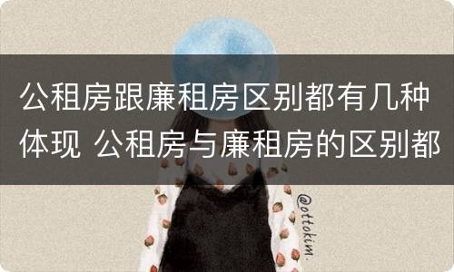 公租房跟廉租房区别都有几种体现 公租房与廉租房的区别都在此,别再搞错了!