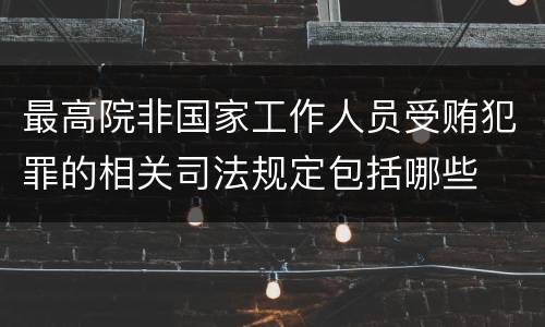 最高院非国家工作人员受贿犯罪的相关司法规定包括哪些