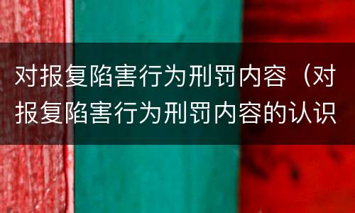 对报复陷害行为刑罚内容（对报复陷害行为刑罚内容的认识）