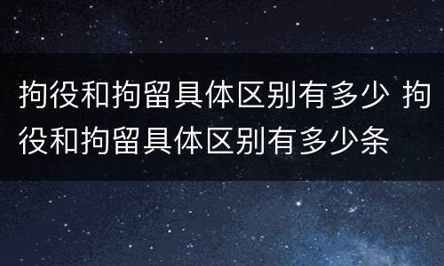 拘役和拘留具体区别有多少 拘役和拘留具体区别有多少条