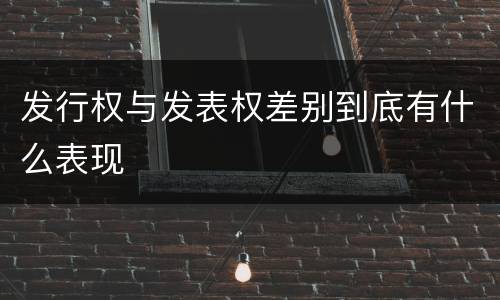 发行权与发表权差别到底有什么表现