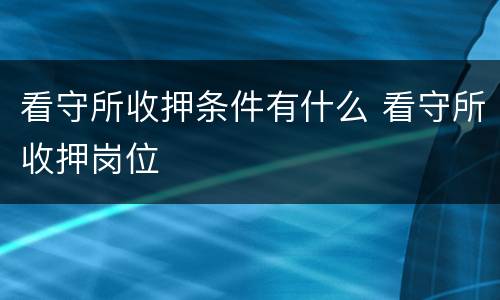 看守所收押条件有什么 看守所收押岗位